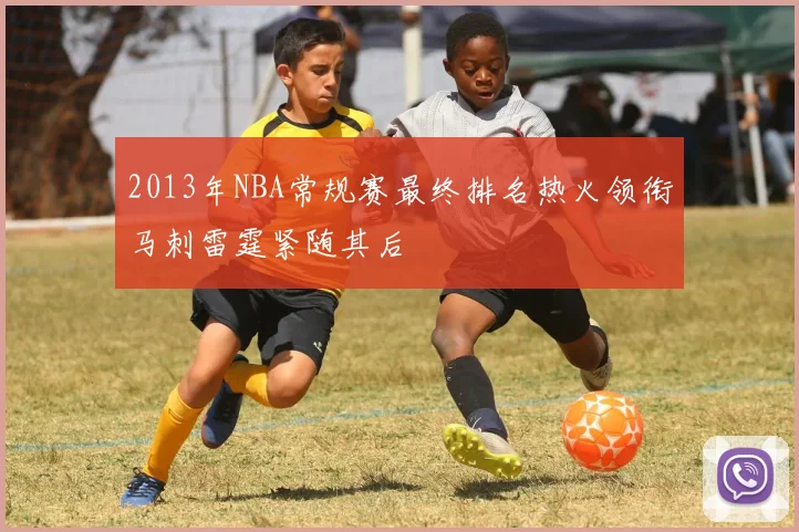 2013年NBA常规赛最终排名热火领衔马刺雷霆紧随其后