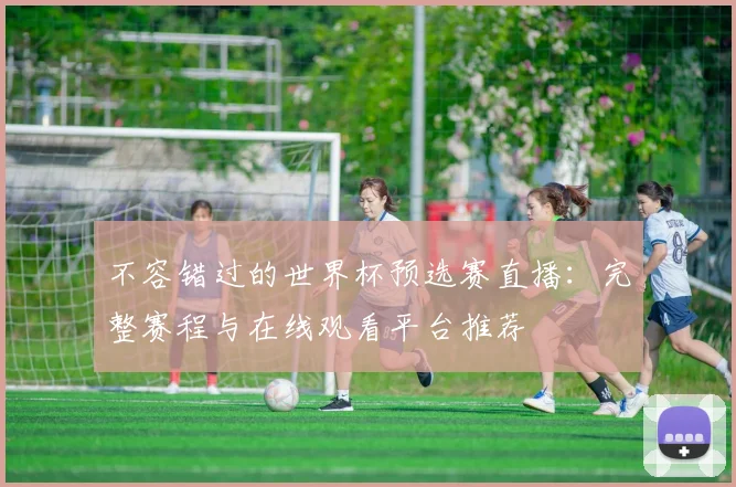 不容错过的世界杯预选赛直播：完整赛程与在线观看平台推荐